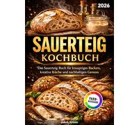 Sauerteig Kochbuch: Das Sauerteig Buch für knuspriges Backen, kreative Küche und nachhaltigen Genuss | Vollbebildert
