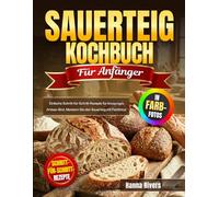 Sauerteig Kochbuch für Anfänger: Einfache Schritt-für-Schritt-Rezepte für knuspriges Artisan-Brot. Meistern Sie den Sauerteig mit Farbfotos