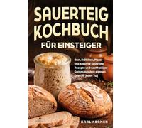 Sauerteig Kochbuch für Einsteiger: Brot, Brötchen, Pizza und kreative Sauerteig Rezepte und nachhaltiger Genuss aus dem eigenen Ofen für jeden Tag