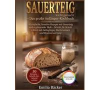 Sauerteig leicht gemacht - Das große Anfänger-Kochbuch: 50 einfache und kreative Rezepte mit Sauerteig und ergänzender Hefe Schritt für Schritt ... Starterwissen und Resteverwertung