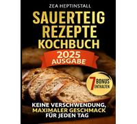 Sauerteig Rezepte Kochbuch: Ihr Leitfaden für einfach zu befolgende, nachhaltige, gesunde und familienfreundliche Köstlichkeiten (einschließlich glutenfreier Optionen)