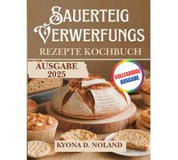 Sauerteig-Verwerfungs Rezepte Kochbuch: Nützliche und kreative Rezepte, um das Beste aus Ihrem Sauerteigabfall zu machen