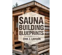Sauna Building Blueprints: 10 Backyard Design Secrets to Craft Your Personal Bliss Oasis (Sauna Building Guides)