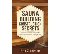 Sauna Building Construction Secrets: 12 Homeowner Guidelines for Truly Flawless and Lasting Builds (Sauna Building Guides)