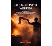 SAUNA-MEISTER WERDEN: Das Handbuch für professionelle Aufgüsse, Düfte und Rituale in Thermen, Hotel-Saunen & Events (Geistige Heilung: Selbstheilung und spirituelle Heilarbeit)