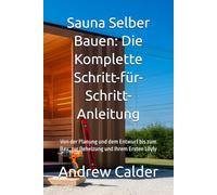 Sauna Selber Bauen: Die Komplette Schritt-für-Schritt-Anleitung: Von der Planung und dem Entwurf bis zum Bau, zur Beheizung und Ihrem Ersten Löyly