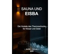 SAUNA UND EISBÄDER - Die Vorteile des Thermoschocks für Körper und Geist: Der wissenschaftlich fundierte und praxisnahe Leitfaden, um deinen Geist mit Thermostress neu zu programmieren