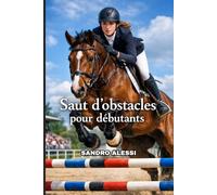 Saut d'Obstacles pour Débutants: Le guide complet d'initiation pour apprendre à sauter avec sécurité, technique et confiance dès les premières barres au sol (Collection Équestre Internationale)