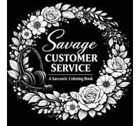 Savage Customer Service: A Sarcastic Swear Word Coloring Book for Adults - 50 Floral Stress Relief Pages for Retail Workers, Call Center Staff & Coworker Gifts