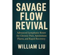 Savage Flow Revival: Advanced Lymphatic Reset for Chronic Pain, Autoimmune Flares, and Rapid Recovery Ask ChatGPT (The Flow Protocol Series)
