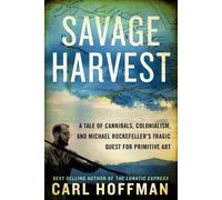 Savage Harvest: A Tale of Cannibals, Colonialism, and Michael Rockefeller's Tragic Quest for Primitive Art