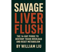 Savage Liver Flush: The 14-Day Purge to Destroy Toxin Overload and Reset Metabolism: 2 (The Savage Liver Series)