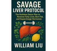 Savage Liver Protocol: The Ruthless Detox Plan to Reverse Fatty Liver, Burn Fat, and Supercharge Hormones: 1 (The Savage Liver Series)