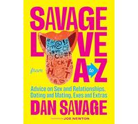 Savage Love from A to Z: Advice on Sex and Relationships, Dating and Mating, Exes and Extras
