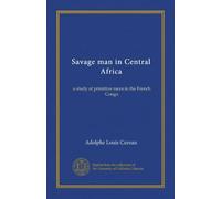 Savage man in Central Africa: a study of primitive races in the French Congo