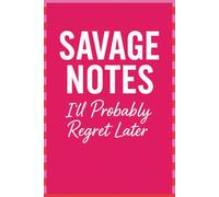 SAVAGE NOTES I’ll Probably Regret Later.: A Bold & Sassy Journal for Writing Down Petty Thoughts, Snarky Comebacks, and Other Important Research