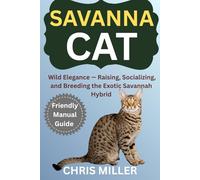 SAVANNAH CAT: Wild Elegance - Raising, Socializing, and Breeding the Exotic Savannah Hybrid