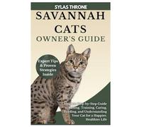 Savannah Cats Owner's Guide: Complete Step-By-Step Manual to Raising, Caring, Training, Feeding, & Understanding Your Cat for A Happier, Healthier Life