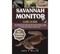 SAVANNAH MONITOR CARE GUIDE: The Complete Owner’s Guide to Caring for Savannah Monitors - Habitat Setup, Feeding, Behavior, Handling, Cost, ... Health Tips for a Happy, Thriving Pet Lizard