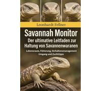 SAVANNAH MONITOR: Der ultimative Leitfaden zur Haltung von Savannenwaranen - Lebensraum, Fütterung, Verhaltensmanagement, Umgang und Zuchttipps