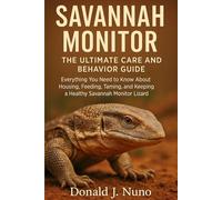 Savannah Monitor: The Ultimate Care and Behavior Guide: Everything You Need to Know About Housing, Feeding, Taming, and Keeping a Healthy Savannah Monitor Lizard
