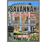 SAVANNAH REISEFÜHRER 2025 2026: Eine Reise durch Kultur, Küche und Sehenswürdigkeiten, die bleibende Erinnerungen an das eleganteste Ziel des Südens hinterlassen. (PAU CORTEZ TRAVEL BOOKS)