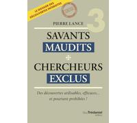 Savants Maudits Chercheurs exclus: Tome 3, Des découvertes interdites pourtant utilisables et efficaces... notmment dans le domaine de la santé: 03