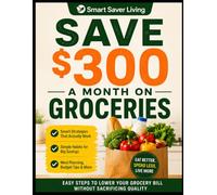 Save $300 a Month on Groceries: Smart Shopping, Meal Planning, and Budget Hacks to Cut Food Costs Without Sacrificing Quality: 1 (Smart Saver Living)