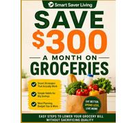 Save $300 a Month on Groceries: Smart Shopping, Meal Planning, and Budget Hacks to Cut Food Costs Without Sacrificing Quality (Smart Saver Living)