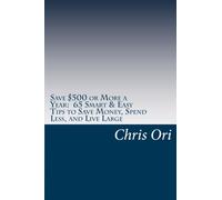 Save $500 or More a Year: 65 Smart & Easy Tips to Save Money, Spend Less, and Live Large