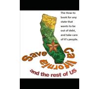 Save California and the rest of US: The how-to book for any state that wants to be out of debt and take care of it's people