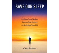 Save Our Sleep by Casey Lawson: Reclaim Your Nights, Restore Your Energy, and Redesign Your Life