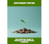 Save Smart Live Big: The Everyday Guide To Frugality And Financial Freedom