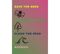 Save the bees, Plant some trees, Clean the seas, Boobies: Funny Gift Notebook Journal for Friends, Family and Coworkers