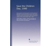 Save the Children Day, 1980: Hearing before the Subcommittee on Child and Human Development of the Committee on Labor and Human Resources, United ... to children in the coming decade, May 1, 1980
