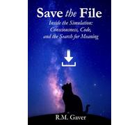 Save the File - Laminate Edition: Inside the Simulation: Consciousness, Code, and the Search for Meaning