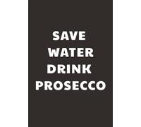 Save Water, Drink Prosecco: Taccuino per Appunti Divertente | Quaderno a Righe per un Collega, Amico, Amica, Studente, Idea Regalo da Ufficio: regalo sommelier copertina lucida di qualità