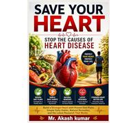 Save Your Heart: Stop the Causes of Heart Disease: Build a Stronger Heart with Proven Diet Plans, Simple Daily Habits, Natural Remedies, and the Latest Research That Works