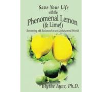Save Your Life with the Phenomenal Lemon (& Lime!): Becoming pH Balanced in an Unbalanced World: 2 (How to Save Your Life)