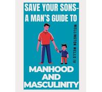 Save Your Sons- A Man's Guide to Manhood and Masculinity