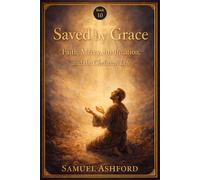 Saved By Grace: Faith, Mercy, Justification, and the Christian Life (The Ashford Biblical Theology Series)