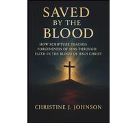 Saved by the Blood: How Scripture Teaches Forgiveness of Sins Through Faith in the Blood of Jesus Christ