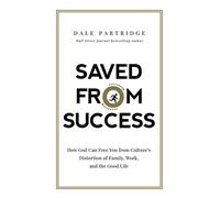 Saved from Success: How God Can Free You from Culture’s Distortion of Family, Work, and the Good Life