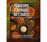 Saveurs d’Afrique de l’Ouest : Sénégal, Côte d’Ivoire, Ghana, Nigeria et plus: 25 recettes faciles et authentiques pour découvrir les classiques africains chez vous