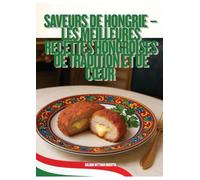 Saveurs de Hongrie - Les Meilleures Recettes Hongroises de Tradition et de C¿ur