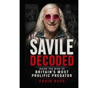Savile Decoded: Inside the Mind of Britain's Most Prolific Predator (DECODED by Craig Beck)