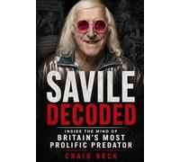 Savile Decoded: Inside the Mind of Britain's Most Prolific Predator (DECODED by Craig Beck)