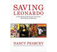 Saving Leonardo: A Call to Resist the Secular Assault on Mind, Morals, & Meaning