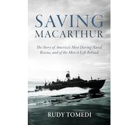 Saving MacArthur: The Story of America's Most Daring Naval Rescue, and of the Men it Left Behind