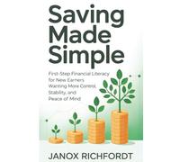 Saving Made Simple: First-Step Financial Literacy for New Earners Wanting More Control, Stability, and Peace of Mind (The Modern Wealth Systems Series)